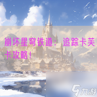 崩坏星穹铁道：追踪卡芙卡攻略！