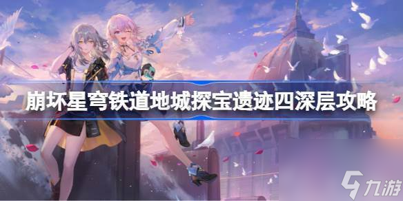 崩坏星穹铁道地城探宝遗迹四深层攻略 崩坏星穹铁道地城探宝遗迹四深层怎么过
