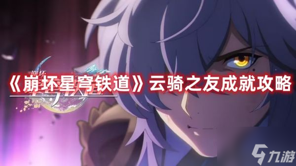 崩坏星穹铁道云骑之友成就怎么做 崩坏星穹铁道云骑之友成就攻略