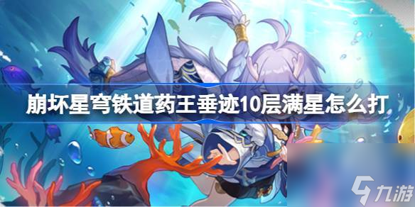 崩坏星穹铁道药王垂迹10层满星怎么打,药王垂迹10层配队