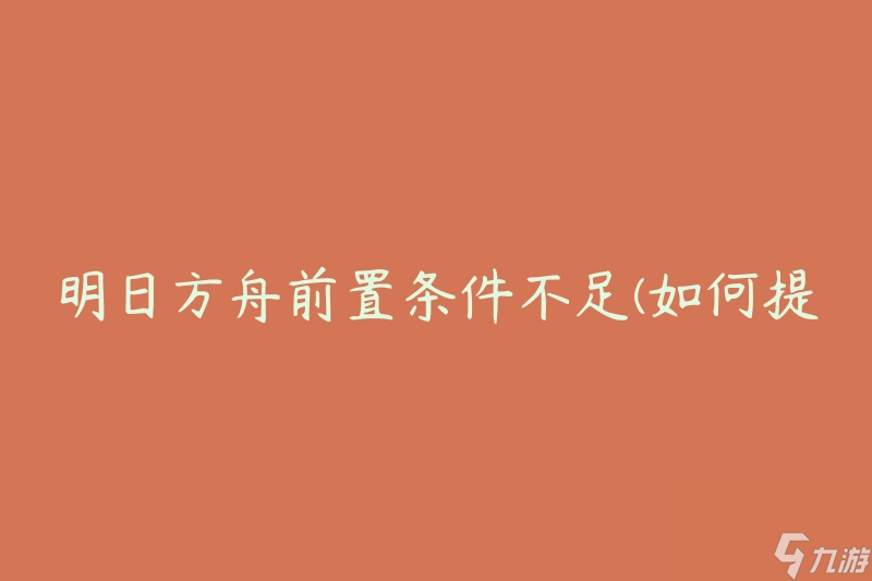 明日方舟前置条件不足(如何提前满足条件)