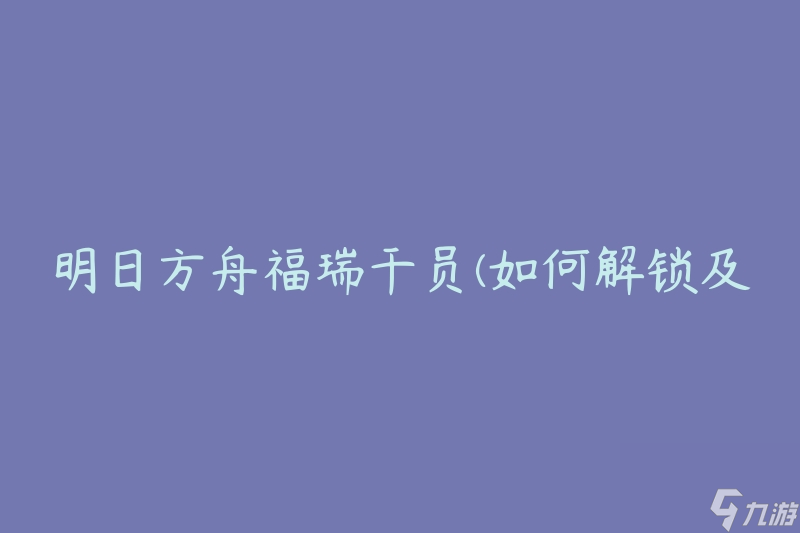 明日方舟福瑞干员(如何解锁及使用技巧)