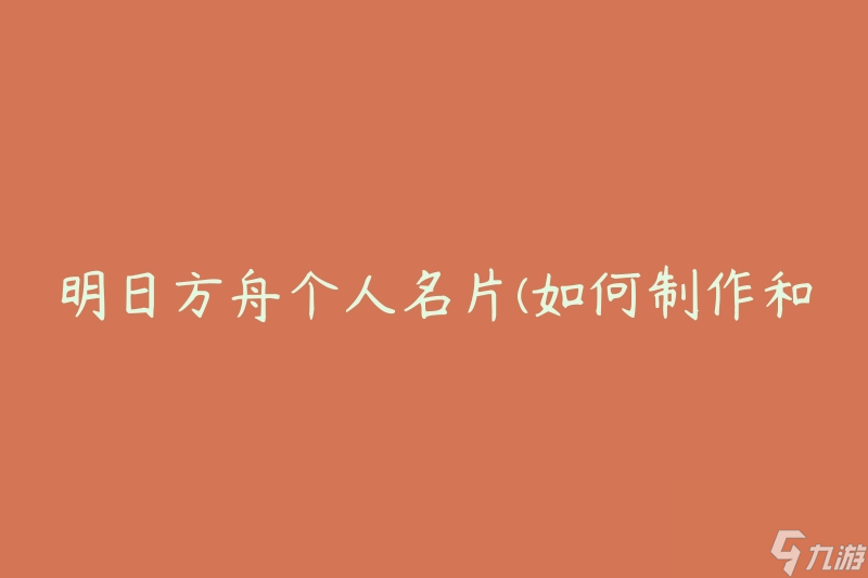 明日方舟个人名片(如何制作和分享个性化名片)