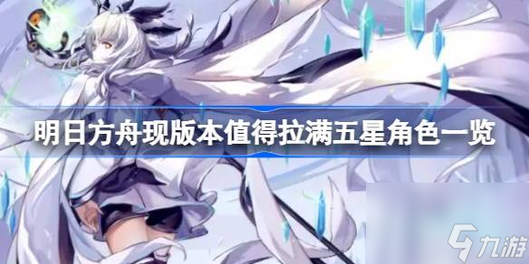 明日方舟现版本有哪些五星角色值得拉满级 现版本值得拉满五星角色一览