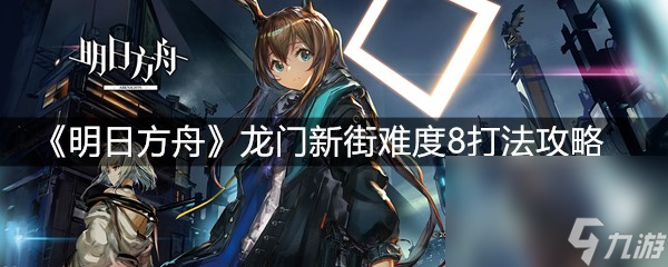 《明日方舟》龙门新街难度8打法攻略