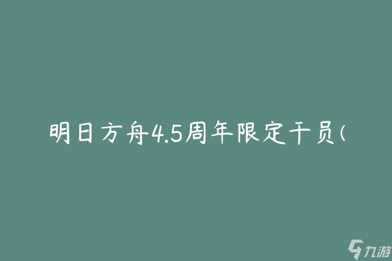 明日方舟4.5周年限定干员(如何获取和使用)