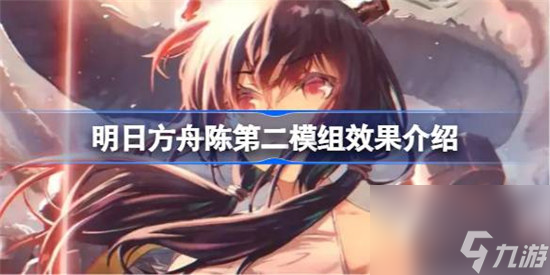明日方舟陈第二模组效果如何 明日方舟陈第二模组效果详细介绍