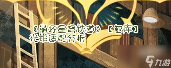 《崩坏星穹铁道》【智库】光锥适配分析
