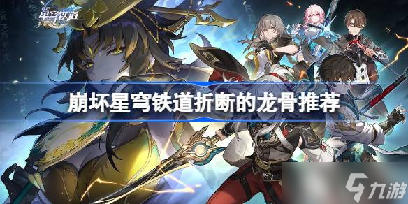 崩坏星穹铁道折断的龙骨给谁用