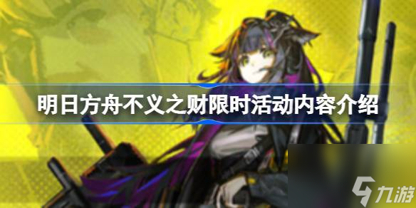 明日方舟不义之财限时活动有哪些内容,明日方舟不义之财限时活动内容介绍