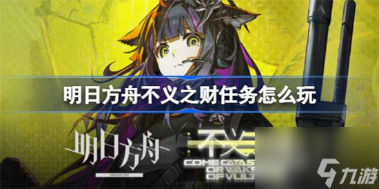 明日方舟不义之财任务怎么玩 明日方舟不义之财任务攻略