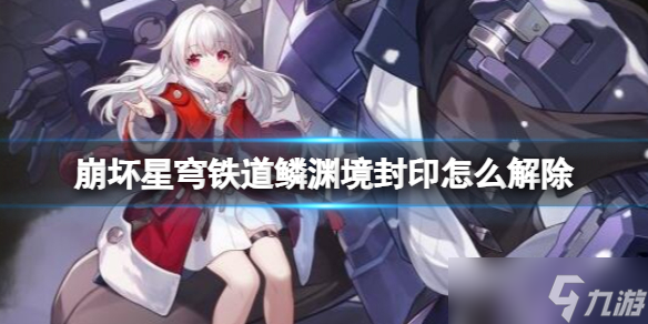 《崩坏星穹铁道》鳞渊境封印解除方法 鳞渊境封印怎么开？
