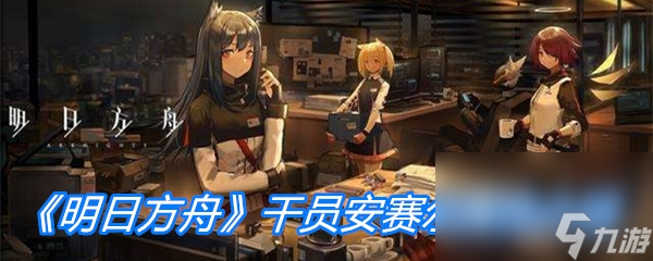 《明日方舟》干员安赛尔属性介绍