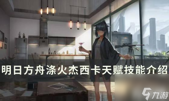 明日方舟涤火杰西卡详解（涤火杰西卡天赋技能详解）