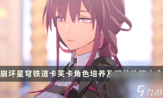 《崩坏星穹铁道》卡芙卡强不强值得抽吗 卡芙卡角色培养及玩法攻略大全