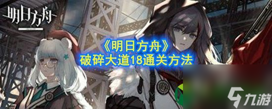 明日方舟破碎大道18通关方法 破碎大道18通关攻略大全