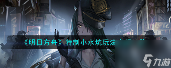 明日方舟特制小水坑怎么玩 明日方舟特制小水坑玩法介绍