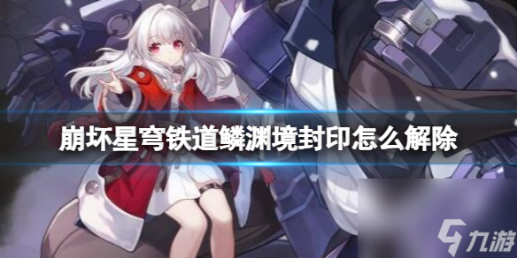 《崩坏星穹铁道》鳞渊境封印解除方法 鳞渊境封印怎么开？