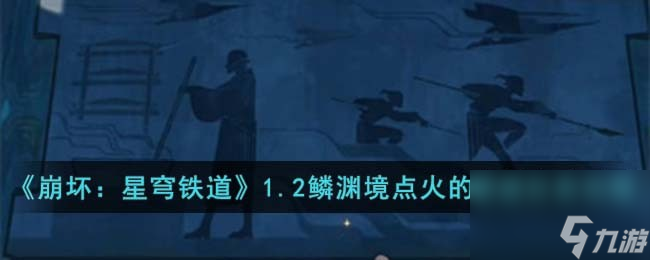 《崩坏：星穹铁道》1.2版本的鳞渊境点火解谜任务玩法指南
