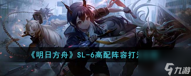 明日方舟SL-6高配阵容打法攻略