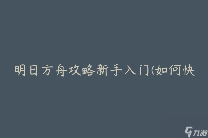 明日方舟攻略新手入门(如何快速提升战斗力)