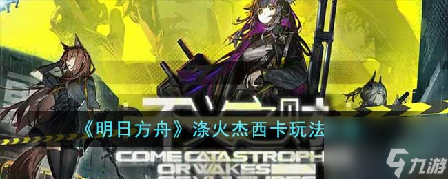 明日方舟涤火杰西卡怎么玩-涤火杰西卡玩法攻略