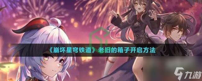 崩坏星穹铁道老旧的箱子怎么开启