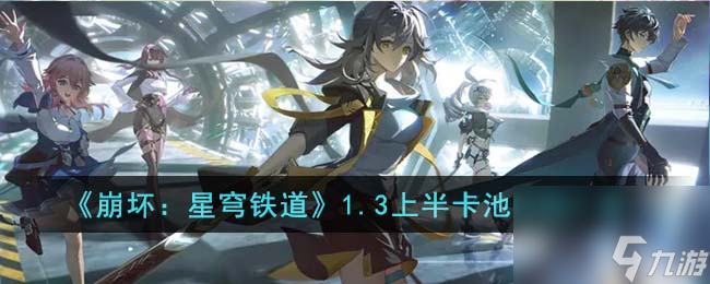 1.3上半卡池时间概览：《崩坏：星穹铁道》更新