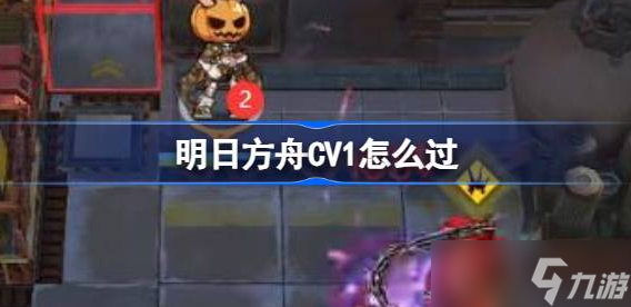 明日方舟CV1怎么过