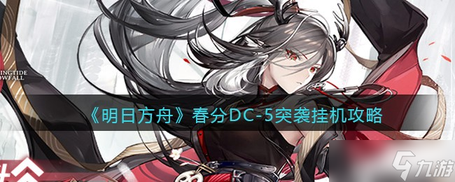 明日方舟春分DC-5怎么通关-DC-5突袭挂机攻略