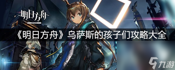 《明日方舟》乌萨斯的孩子们攻略大全