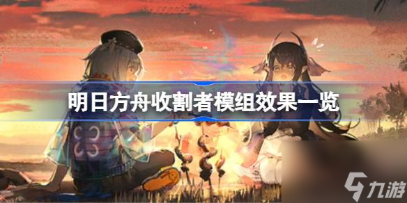 明日方舟收割者模组效果一览,明日方舟收割者模组效果怎么样