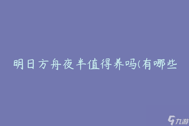 明日方舟夜半值得养吗(有哪些理由让你不容错过)