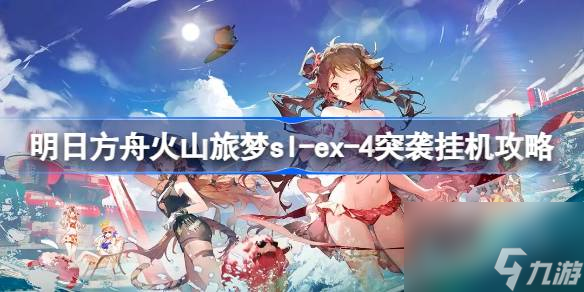 明日方舟火山旅梦sl,ex,4突袭怎么过,明日方舟火山旅梦sl,ex,4突袭挂机攻略