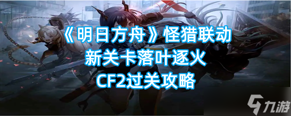 《明日方舟》怪猎联动新关卡落叶逐火CF2过关攻略