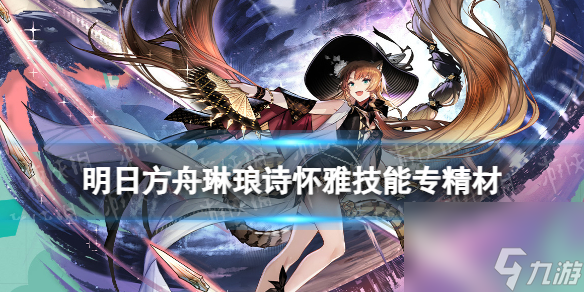 《明日方舟》琳琅诗怀雅技能专精材料 异格诗怀雅专三材料需求