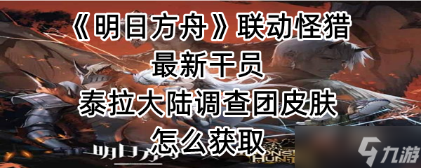 《明日方舟》联动怪猎最新干员泰拉大陆调查团皮肤怎么获取