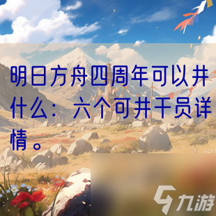 明日方舟四周年可以井什么：六个可井干员详情。