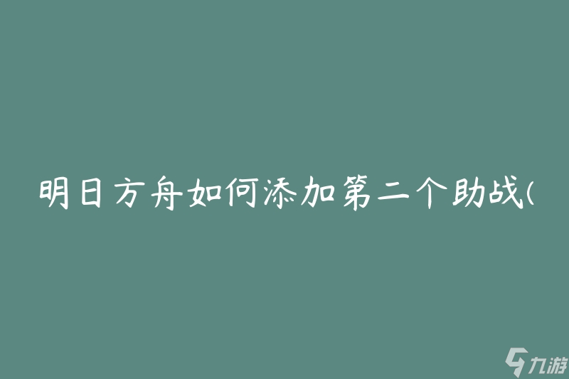 明日方舟如何添加第二个助战(步骤详解)