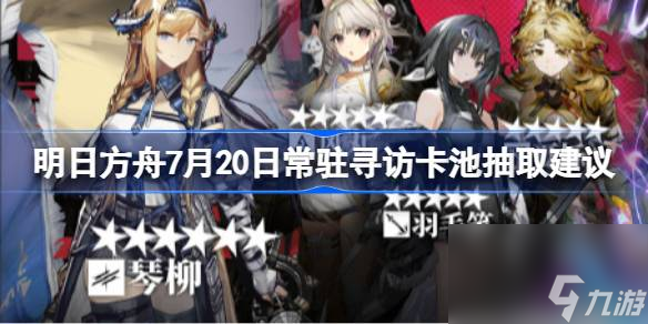明日方舟7月20日常驻寻访卡池抽取建议,明日方舟7月20日常驻寻访卡池要不要抽