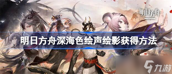 明日方舟深海色新皮肤该怎么获得-明日方舟深海色绘声绘影获得方法