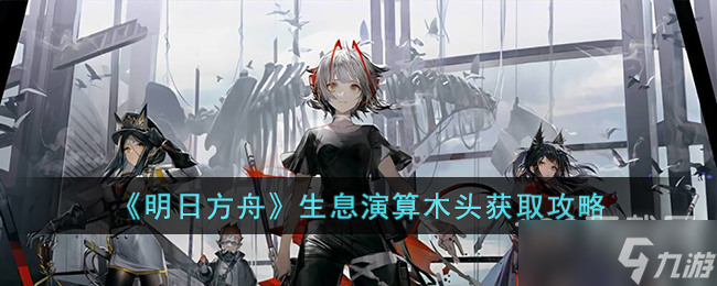 明日方舟生息演算木头获得方法教程
