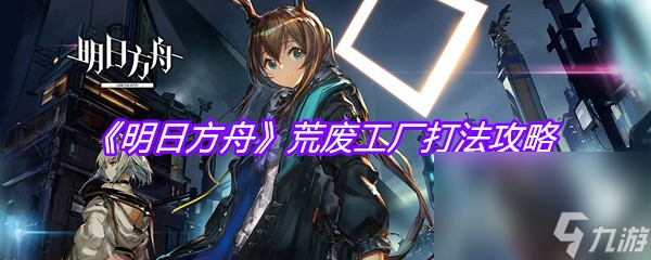 《明日方舟》荒废工厂打法攻略