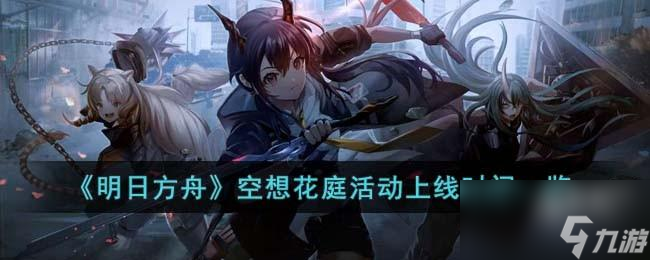明日方舟空想花庭活动什么时候上线