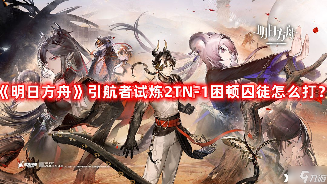 《明日方舟》引航者试炼2TN-1困顿囚徒怎么打？引航者试炼2TN-1困顿囚徒高配打法