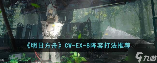 明日方舟CW-EX-8怎么打 CW-EX-8速通打法攻略
