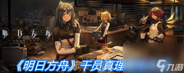 《明日方舟》干员真理属性介绍