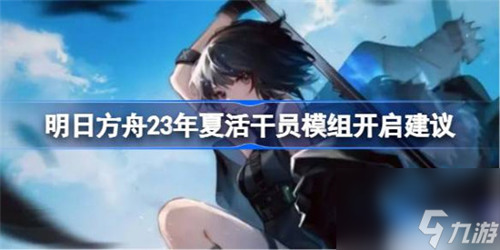 明日方舟23年夏活什么干员模组需要开 明日方舟23年夏活干员模组开启建议分享