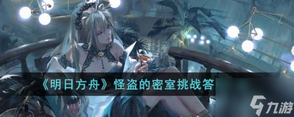 明日方舟怪盗的密室挑战答案一览 具体介绍