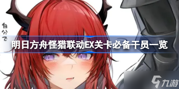明日方舟怪猎联动EX关卡必备干员有哪些 明日方舟怪猎联动EX关卡必备干员一览